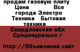 продам газовую плиту. › Цена ­ 10 000 - Все города Электро-Техника » Бытовая техника   . Свердловская обл.,Среднеуральск г.